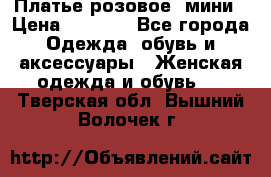 Платье розовое, мини › Цена ­ 1 500 - Все города Одежда, обувь и аксессуары » Женская одежда и обувь   . Тверская обл.,Вышний Волочек г.